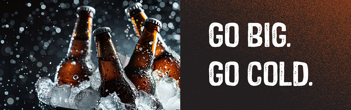 Go Big. Go Cold.